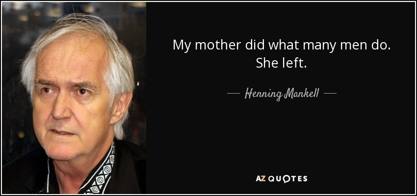 My mother did what many men do. She left. - Henning Mankell