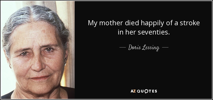 My mother died happily of a stroke in her seventies. - Doris Lessing