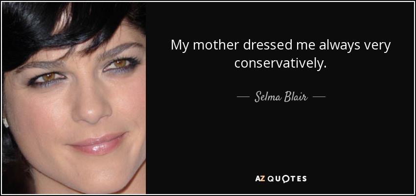 My mother dressed me always very conservatively. - Selma Blair