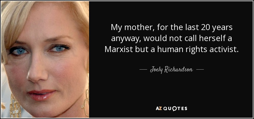 My mother, for the last 20 years anyway, would not call herself a Marxist but a human rights activist. - Joely Richardson