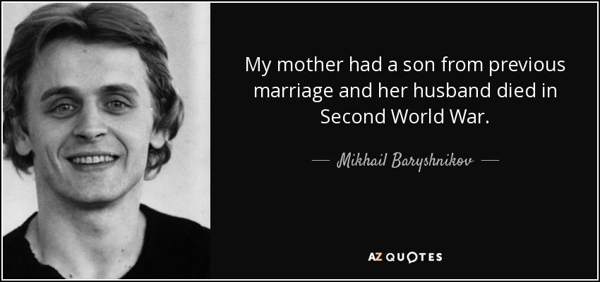 My mother had a son from previous marriage and her husband died in Second World War. - Mikhail Baryshnikov