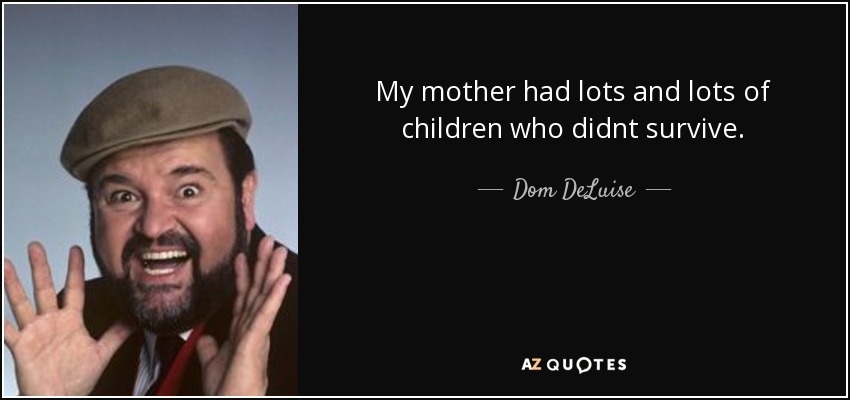 My mother had lots and lots of children who didnt survive. - Dom DeLuise