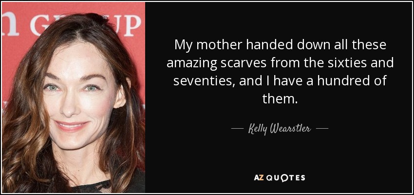 My mother handed down all these amazing scarves from the sixties and seventies, and I have a hundred of them. - Kelly Wearstler