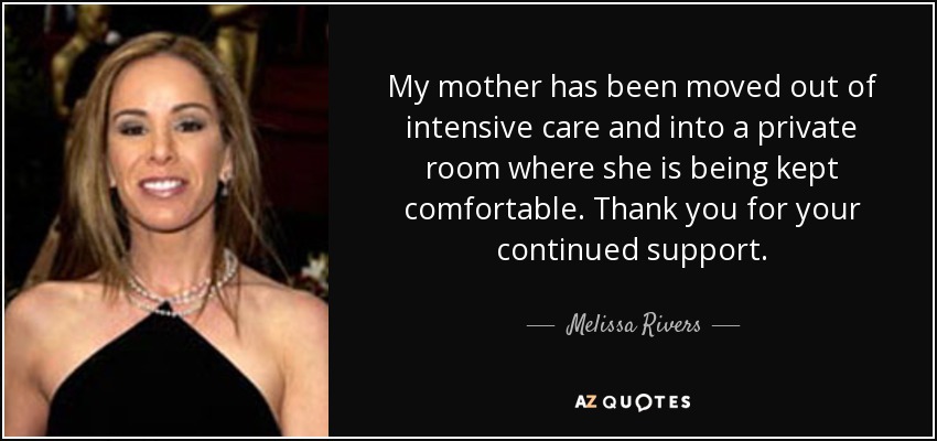 My mother has been moved out of intensive care and into a private room where she is being kept comfortable. Thank you for your continued support. - Melissa Rivers