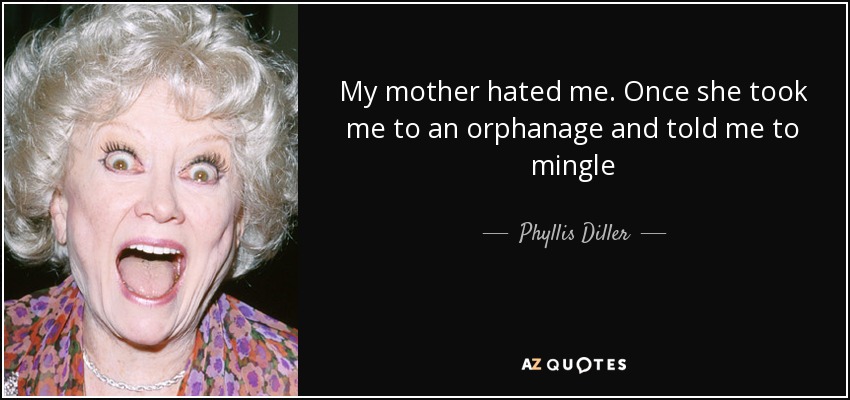 My mother hated me. Once she took me to an orphanage and told me to mingle - Phyllis Diller