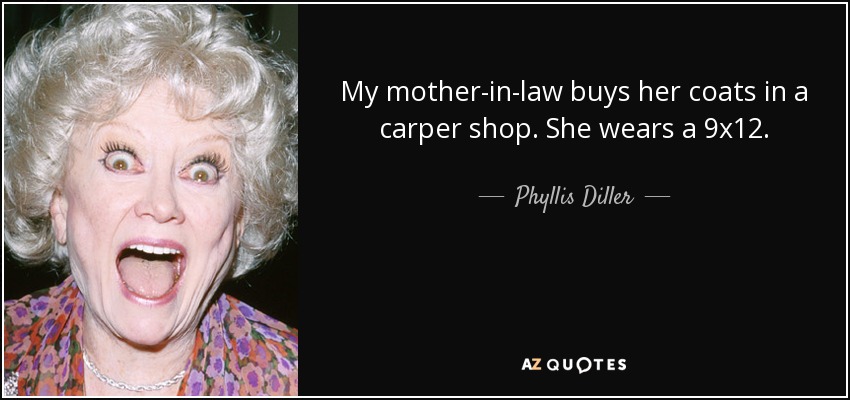 My mother-in-law buys her coats in a carper shop. She wears a 9x12. - Phyllis Diller