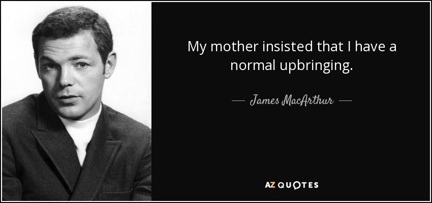 My mother insisted that I have a normal upbringing. - James MacArthur