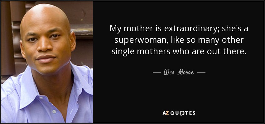 My mother is extraordinary; she's a superwoman, like so many other single mothers who are out there. - Wes  Moore