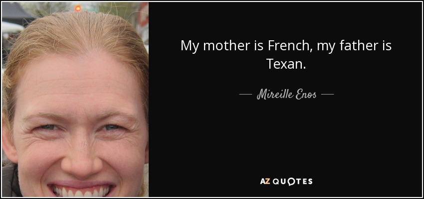 My mother is French, my father is Texan. - Mireille Enos
