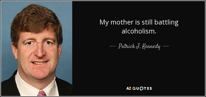 My mother is still battling alcoholism. - Patrick J. Kennedy