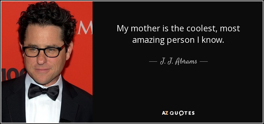 My mother is the coolest, most amazing person I know. - J. J. Abrams