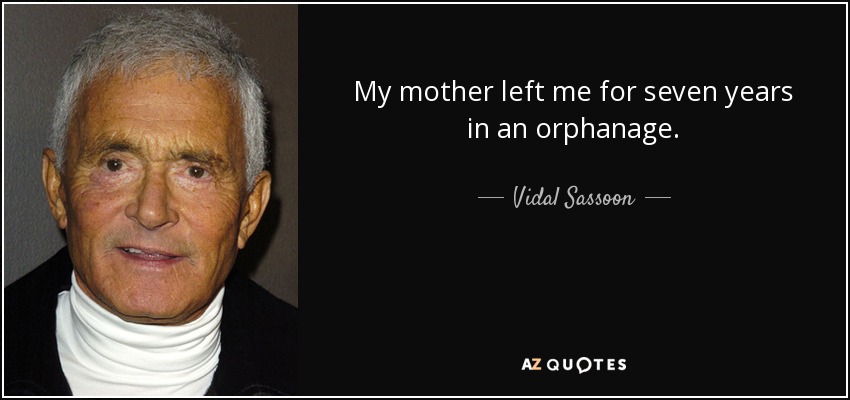 My mother left me for seven years in an orphanage. - Vidal Sassoon