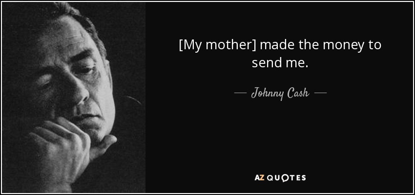 [My mother] made the money to send me. - Johnny Cash