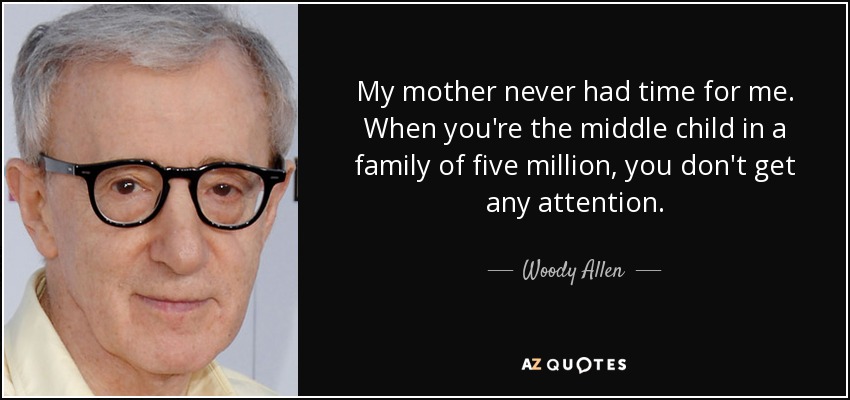 My mother never had time for me. When you're the middle child in a family of five million, you don't get any attention. - Woody Allen
