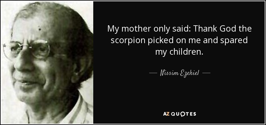 My mother only said: Thank God the scorpion picked on me and spared my children. - Nissim Ezekiel