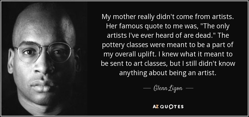 My mother really didn't come from artists. Her famous quote to me was, 