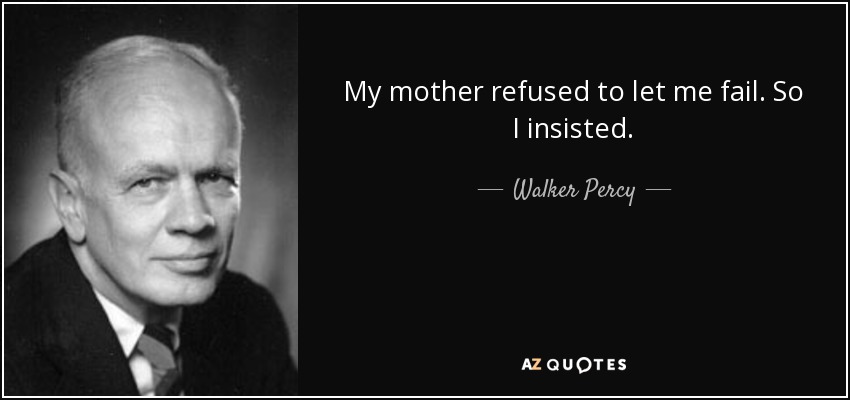 My mother refused to let me fail. So I insisted. - Walker Percy