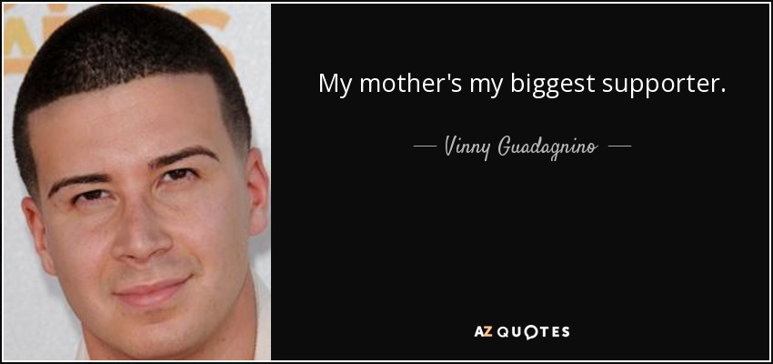 My mother's my biggest supporter. - Vinny Guadagnino