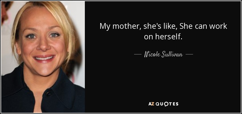My mother, she's like, She can work on herself. - Nicole Sullivan