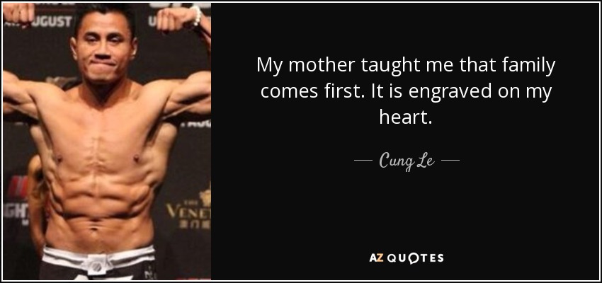 My mother taught me that family comes first. It is engraved on my heart. - Cung Le