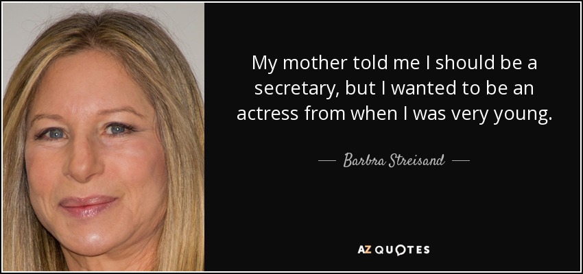 My mother told me I should be a secretary, but I wanted to be an actress from when I was very young. - Barbra Streisand