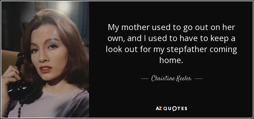 My mother used to go out on her own, and I used to have to keep a look out for my stepfather coming home. - Christine Keeler
