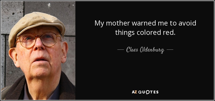 My mother warned me to avoid things colored red. - Claes Oldenburg