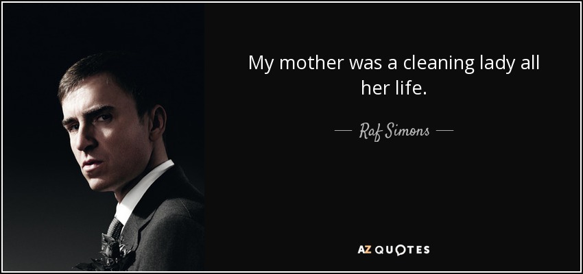 My mother was a cleaning lady all her life. - Raf Simons