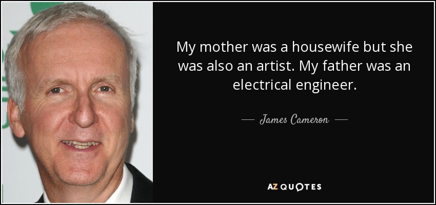 My mother was a housewife but she was also an artist. My father was an electrical engineer. - James Cameron