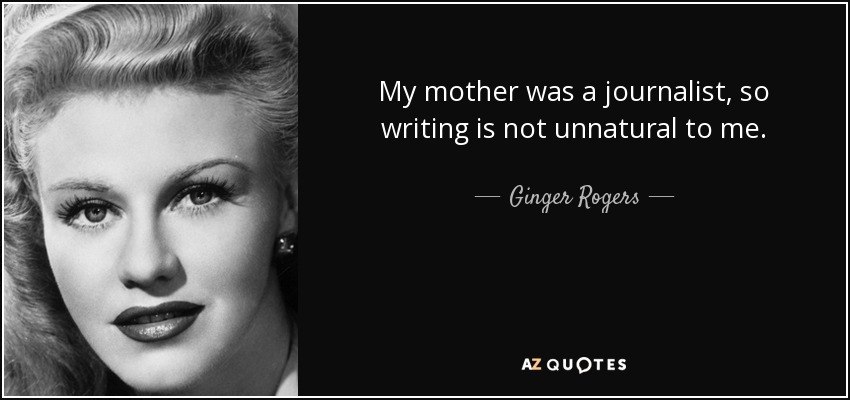 My mother was a journalist, so writing is not unnatural to me. - Ginger Rogers