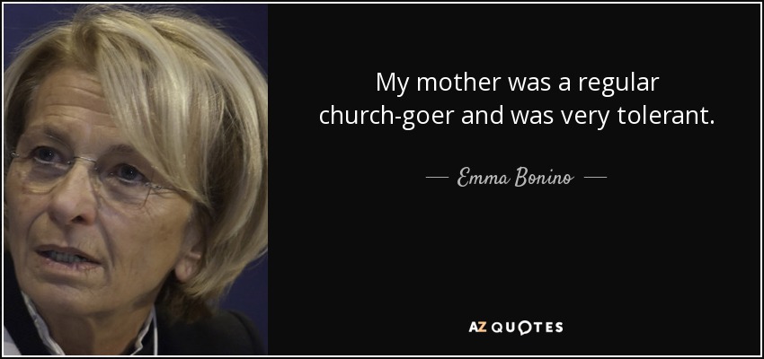 My mother was a regular church-goer and was very tolerant. - Emma Bonino