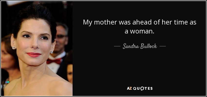 My mother was ahead of her time as a woman. - Sandra Bullock