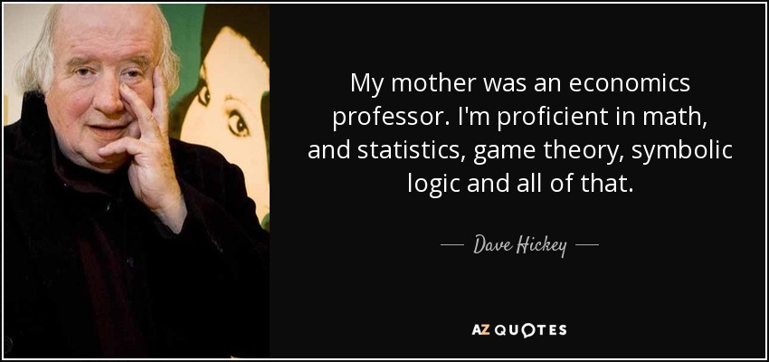 My mother was an economics professor. I'm proficient in math, and statistics, game theory, symbolic logic and all of that. - Dave Hickey