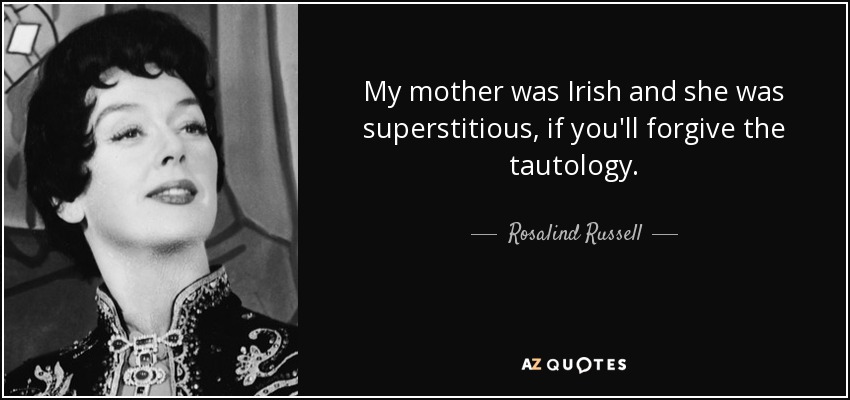 My mother was Irish and she was superstitious, if you'll forgive the tautology. - Rosalind Russell