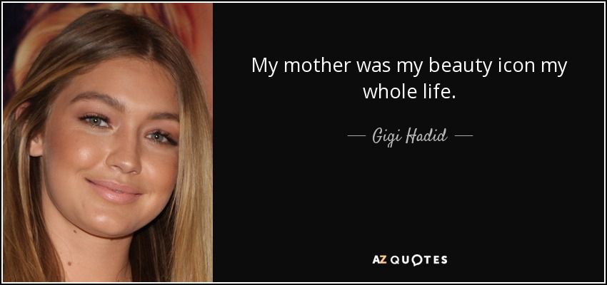 My mother was my beauty icon my whole life. - Gigi Hadid