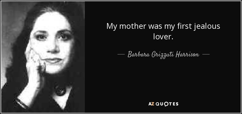 My mother was my first jealous lover. - Barbara Grizzuti Harrison