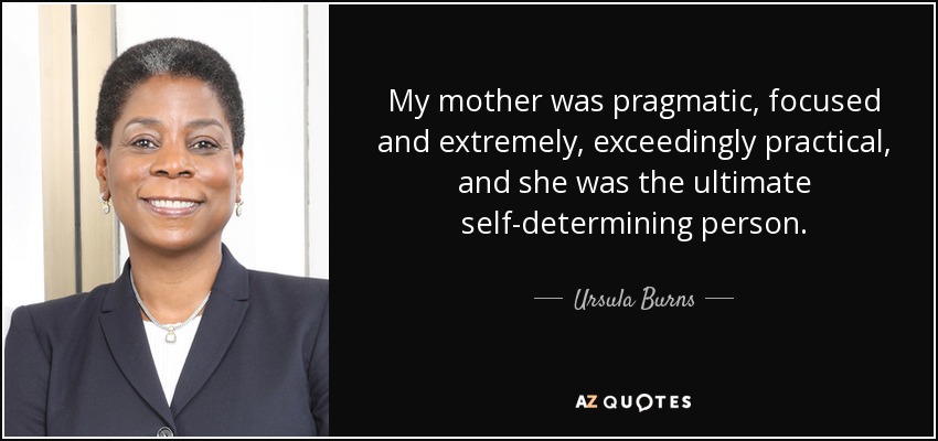 My mother was pragmatic, focused and extremely, exceedingly practical, and she was the ultimate self-determining person. - Ursula Burns