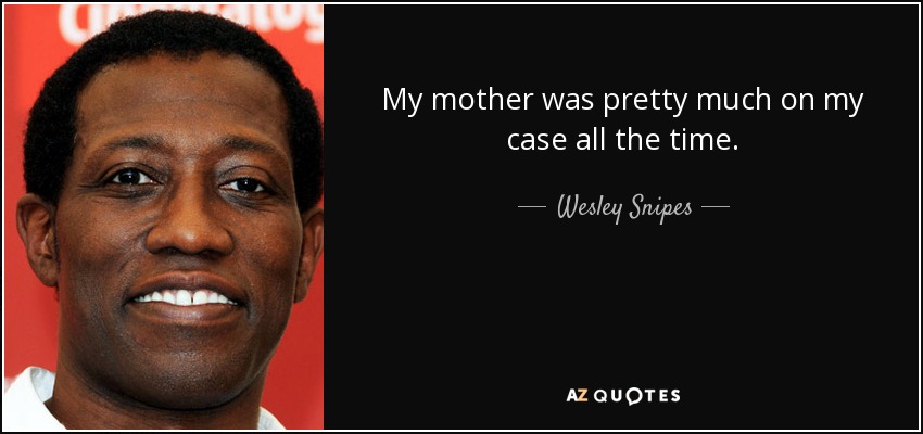 My mother was pretty much on my case all the time. - Wesley Snipes