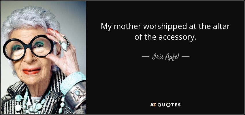 My mother worshipped at the altar of the accessory. - Iris Apfel