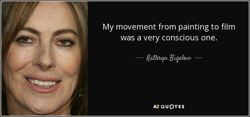My movement from painting to film was a very conscious one. - Kathryn Bigelow