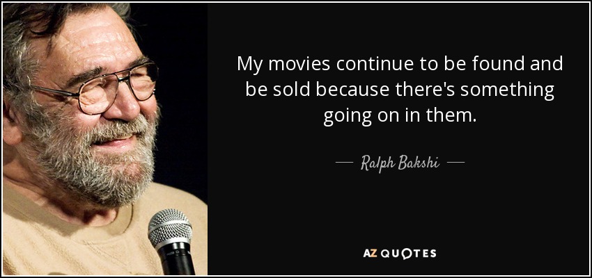 My movies continue to be found and be sold because there's something going on in them. - Ralph Bakshi