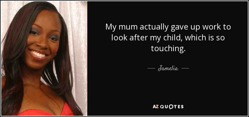 My mum actually gave up work to look after my child, which is so touching. - Jamelia