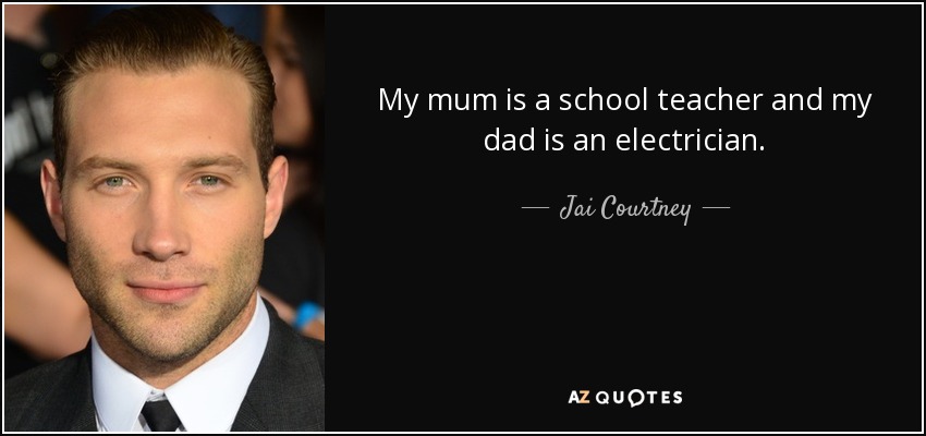 My mum is a school teacher and my dad is an electrician. - Jai Courtney