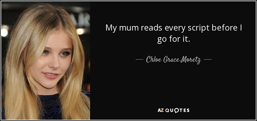 My mum reads every script before I go for it. - Chloe Grace Moretz