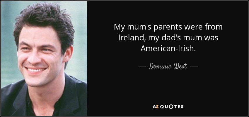 My mum's parents were from Ireland, my dad's mum was American-Irish. - Dominic West