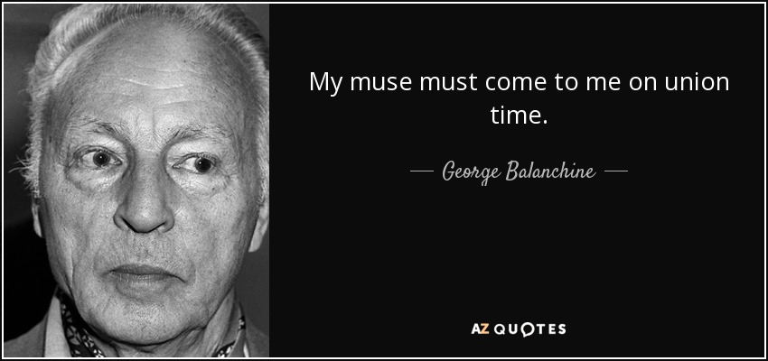 My muse must come to me on union time. - George Balanchine