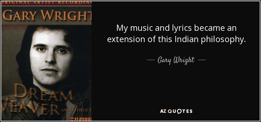 My music and lyrics became an extension of this Indian philosophy. - Gary Wright