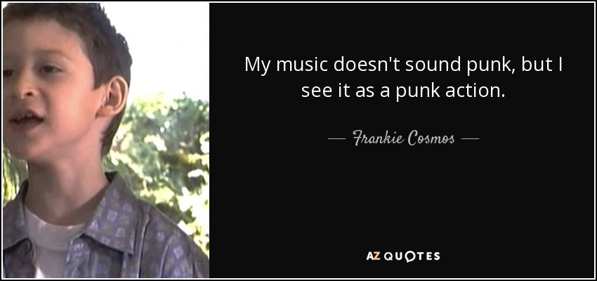 My music doesn't sound punk, but I see it as a punk action. - Frankie Cosmos