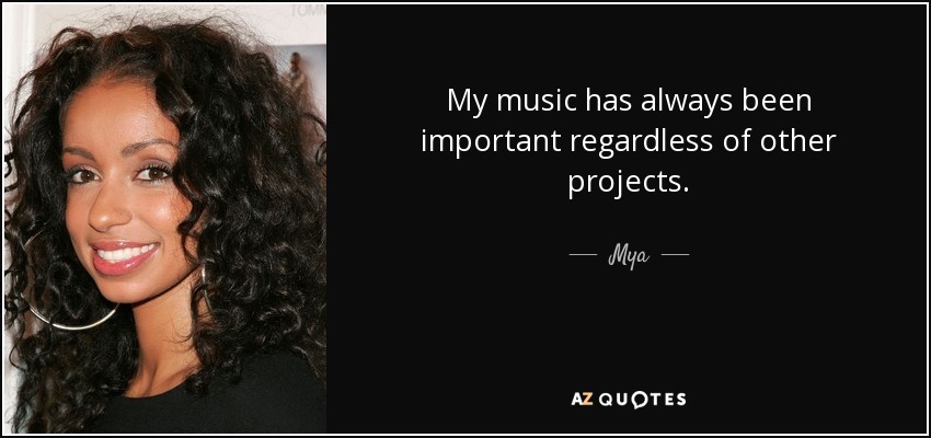 My music has always been important regardless of other projects. - Mya