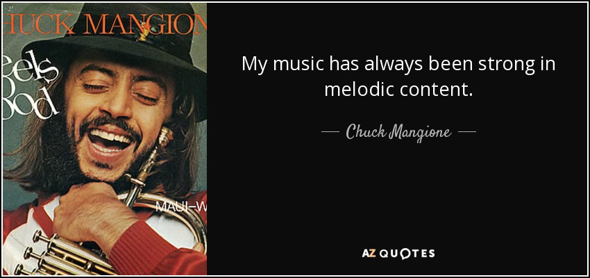 My music has always been strong in melodic content. - Chuck Mangione